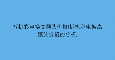 拆机彩电换高频头价格(拆机彩电换高频头价格的分析)