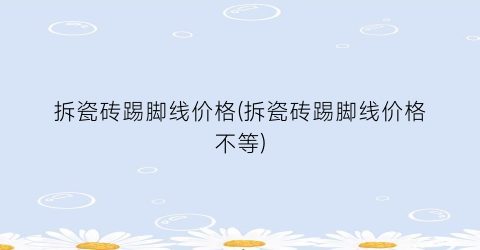 “拆瓷砖踢脚线价格(拆瓷砖踢脚线价格不等)
