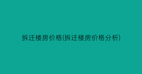 拆迁楼房价格(拆迁楼房价格分析)