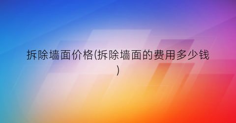 拆除墙面价格(拆除墙面的费用多少钱)