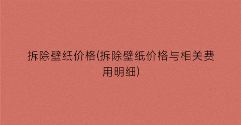 拆除壁纸价格(拆除壁纸价格与相关费用明细)