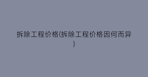 拆除工程价格(拆除工程价格因何而异)