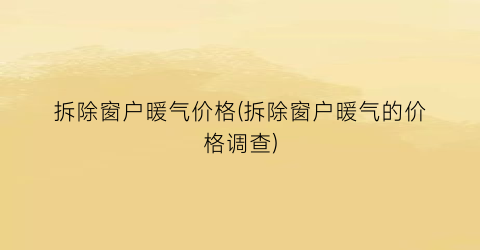 拆除窗户暖气价格(拆除窗户暖气的价格调查)