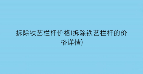 拆除铁艺栏杆价格(拆除铁艺栏杆的价格详情)