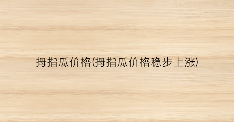 拇指瓜价格(拇指瓜价格稳步上涨)