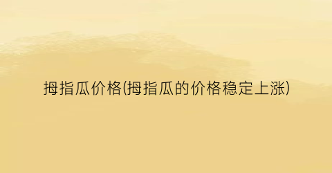 拇指瓜价格(拇指瓜的价格稳定上涨)