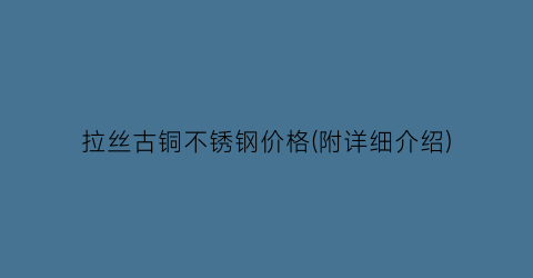 拉丝古铜不锈钢价格(附详细介绍)