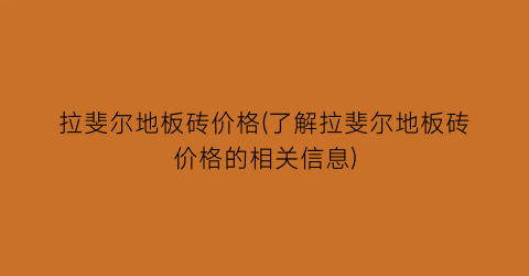 拉斐尔地板砖价格(了解拉斐尔地板砖价格的相关信息)