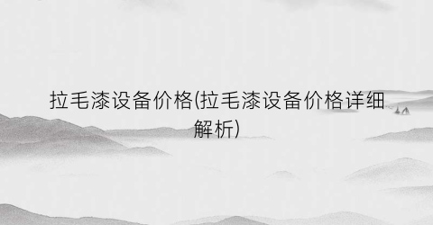 拉毛漆设备价格(拉毛漆设备价格详细解析)