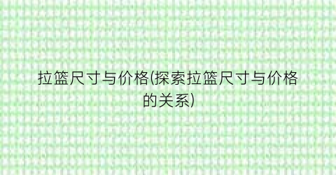 拉篮尺寸与价格(探索拉篮尺寸与价格的关系)