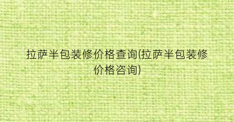 拉萨半包装修价格查询(拉萨半包装修价格咨询)