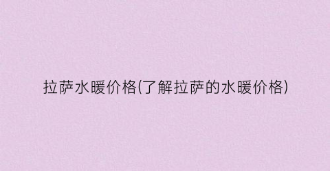 拉萨水暖价格(了解拉萨的水暖价格)