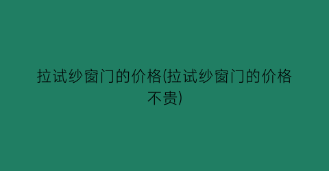拉试纱窗门的价格(拉试纱窗门的价格不贵)