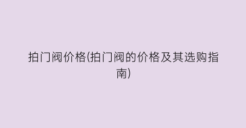 拍门阀价格(拍门阀的价格及其选购指南)