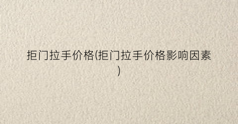 拒门拉手价格(拒门拉手价格影响因素)