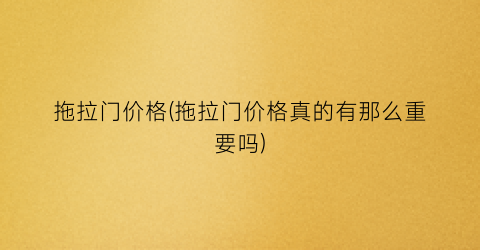 “拖拉门价格(拖拉门价格真的有那么重要吗)