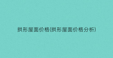 拱形屋面价格(拱形屋面价格分析)