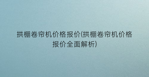 拱棚卷帘机价格报价(拱棚卷帘机价格报价全面解析)