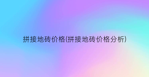 拼接地砖价格(拼接地砖价格分析)
