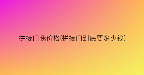 拼接门我价格(拼接门到底要多少钱)