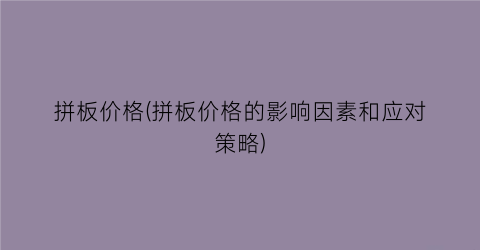 拼板价格(拼板价格的影响因素和应对策略)