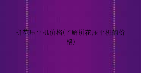 拼花压平机价格(了解拼花压平机的价格)