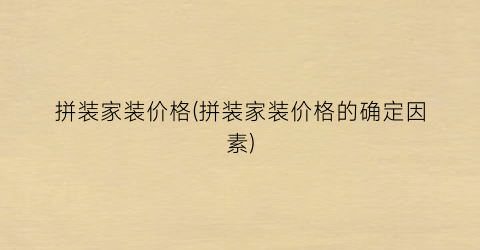 拼装家装价格(拼装家装价格的确定因素)