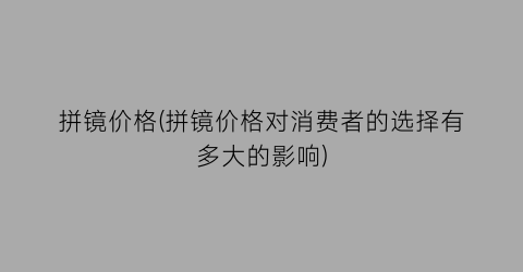 拼镜价格(拼镜价格对消费者的选择有多大的影响)