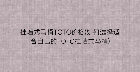 挂墙式马桶TOTO价格(如何选择适合自己的TOTO挂墙式马桶)