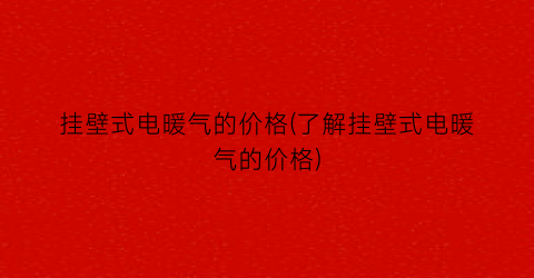 “挂壁式电暖气的价格(了解挂壁式电暖气的价格)