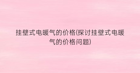 挂壁式电暖气的价格(探讨挂壁式电暖气的价格问题)