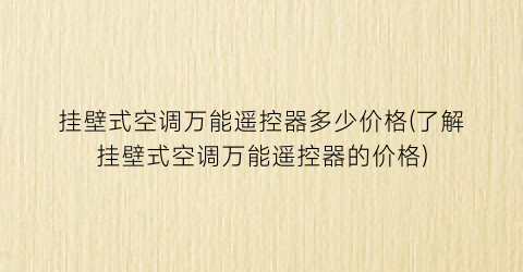 挂壁式空调万能遥控器多少价格(了解挂壁式空调万能遥控器的价格)