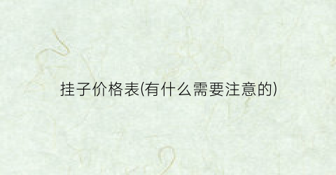 挂子价格表(有什么需要注意的)