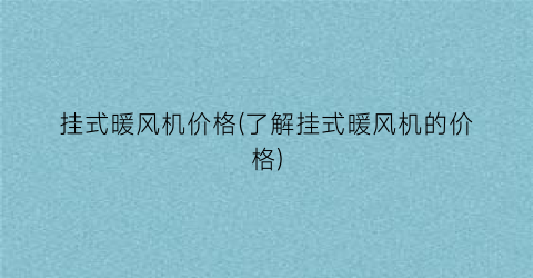 挂式暖风机价格(了解挂式暖风机的价格)