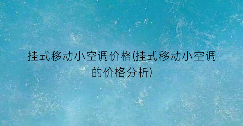 挂式移动小空调价格(挂式移动小空调的价格分析)