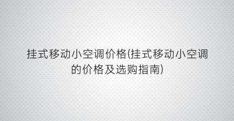 挂式移动小空调价格(挂式移动小空调的价格及选购指南)