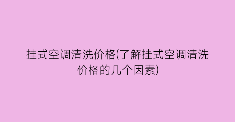 挂式空调清洗价格(了解挂式空调清洗价格的几个因素)