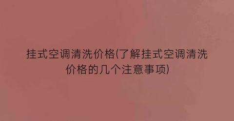 挂式空调清洗价格(了解挂式空调清洗价格的几个注意事项)