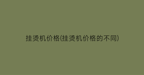 挂烫机价格(挂烫机价格的不同)