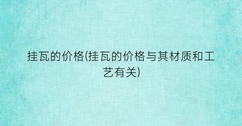挂瓦的价格(挂瓦的价格与其材质和工艺有关)