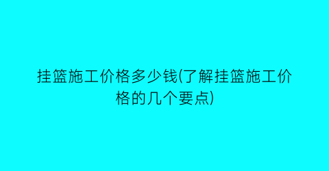 挂篮施工价格多少钱(了解挂篮施工价格的几个要点)