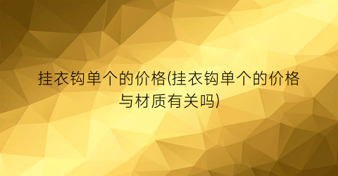 “挂衣钩单个的价格(挂衣钩单个的价格与材质有关吗)