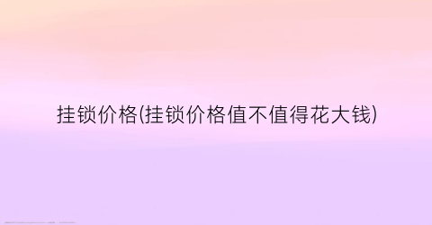 挂锁价格(挂锁价格值不值得花大钱)