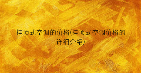 挂顶式空调的价格(挂顶式空调价格的详细介绍)