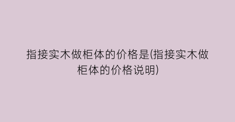 指接实木做柜体的价格是(指接实木做柜体的价格说明)