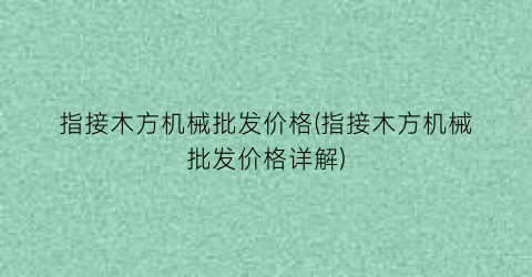 指接木方机械批发价格(指接木方机械批发价格详解)