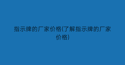 “指示牌的厂家价格(了解指示牌的厂家价格)