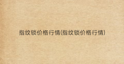 指纹锁价格行情(指纹锁价格行情)