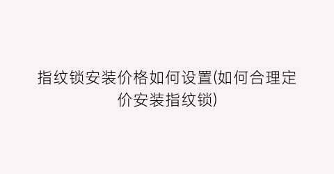 指纹锁安装价格如何设置(如何合理定价安装指纹锁)