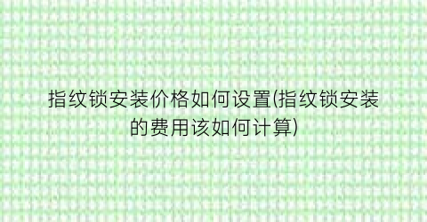 指纹锁安装价格如何设置(指纹锁安装的费用该如何计算)